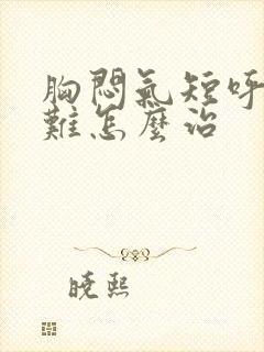 胸闷气短呼吸困难怎么治