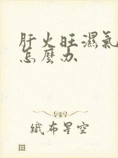 肝火旺湿气又重怎么办