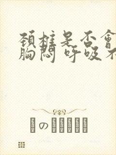 颈椎是否会引起胸闷 呼吸不顺畅