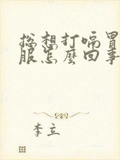 总想打嗝胃不舒服怎么回事