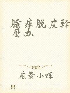 脸痒脱皮干燥怎么办