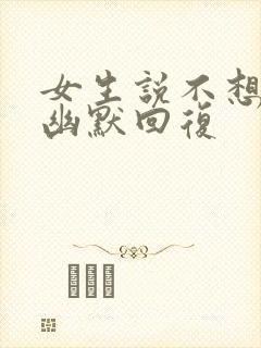 女生说不想聊了幽默回复