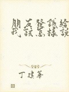 朋友发钱给我,我该怎样说感谢的话