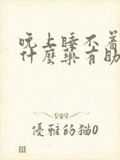 晚上睡不着吃点什么药有助睡眠呢