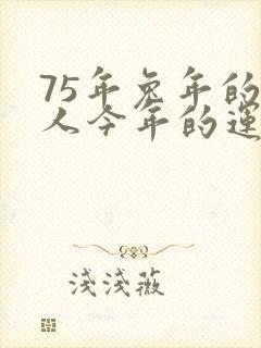 75年兔年的男人今年的运气怎么样