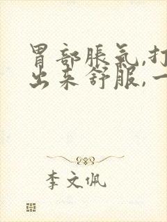 胃部胀气,打嗝出来舒服,一会儿又堵的