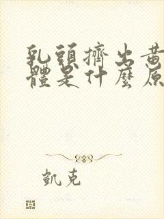 乳头挤出黄色液体是什么原因