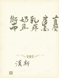 断奶乳房有硬块而且疼怎么办