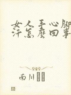 女人手心脚心出汗怎么回事