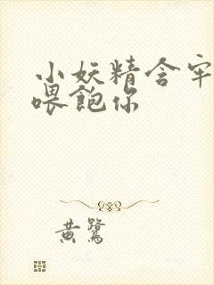 小妖精含牢了我喂饱你