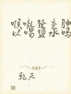 喉咙发炎肿痛可以喝盐水吗