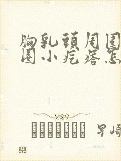 胸乳头周围有一圈小疙瘩怎么回事