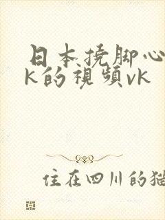 日本挠脚心的tk的视频vk