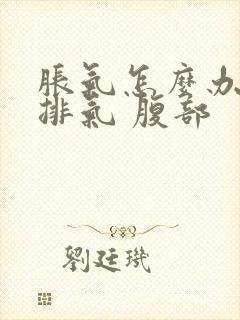 胀气怎么办快速排气 腹部