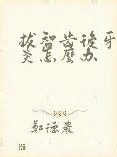 拔智齿后牙龈发炎怎么办封面