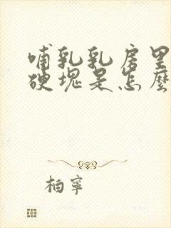 哺乳乳房里面有硬块是怎么回事