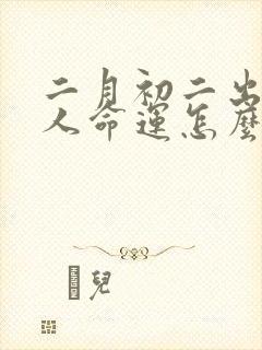 二月初二出生的人命运怎么样