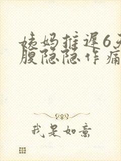 姨妈推迟6天小腹隐隐作痛