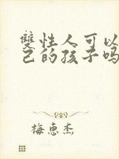 双性人可以生自己的孩子吗