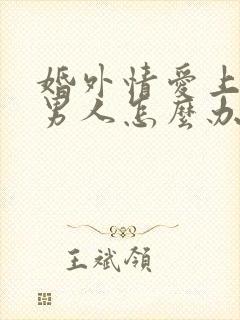 婚外情爱上一个男人怎么办