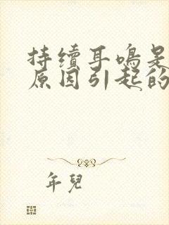 持续耳鸣是什么原因引起的封面