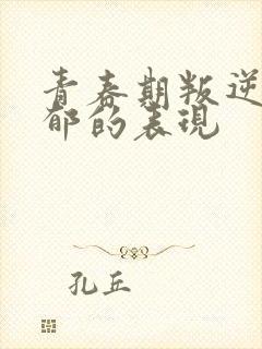 青春期叛逆和抑郁的表现