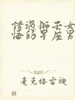 错过狮子女最后悔的星座男