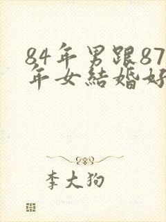 84年男跟87年女结婚好吗