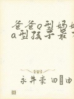 爸爸o型妈妈是a型孩子最有可能是什么型