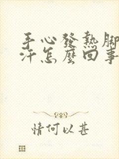 手心发热脚心出汗怎么回事