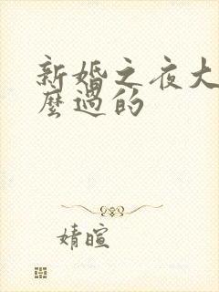 新婚之夜大家怎么过的