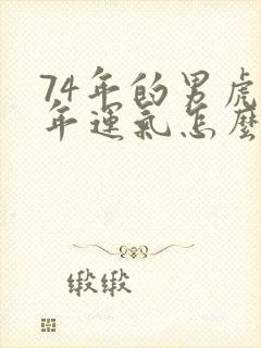 74年的男虎今年运气怎么样