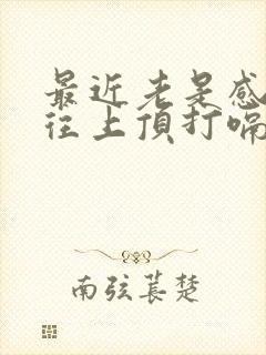 最近老是感觉气往上顶打嗝是怎么回事