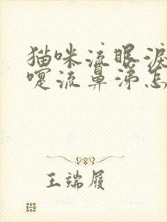 猫咪流眼泪打喷嚏流鼻涕怎么办