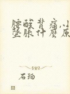 腰酸背痛,小腹坠胀什么原因