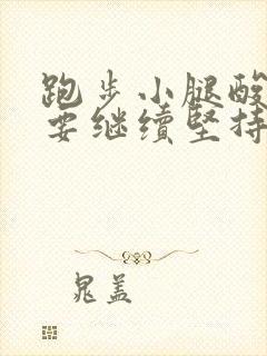 跑步小腿酸痛还要继续坚持跑吗