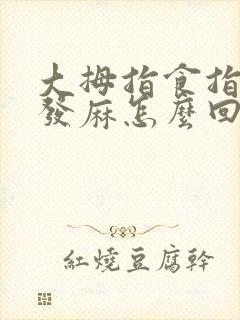 大拇指食指中指发麻怎么回事