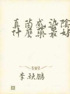 真菌感染阴道用什么药最好