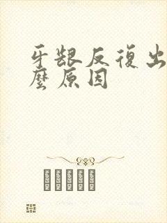 牙龈反复出血什么原因