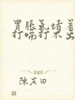 胃胀气堵着喉咙打嗝打不出
