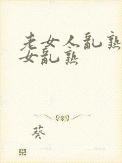 老女人乱熟老熟女乱熟