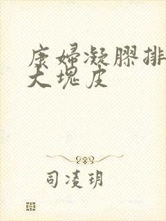 康妇凝胶排出一大块皮