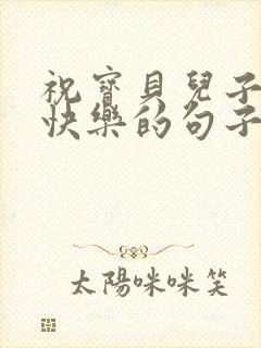 祝宝贝儿子生日快乐的句子发朋友圈