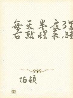 每天半夜3点左右就醒来,睡不着是什么原因