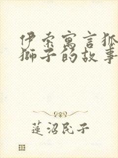 伊索寓言狐狸与狮子的故事