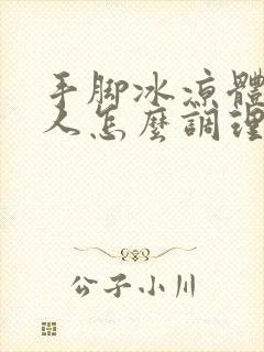 手脚冰凉体寒的人怎么调理