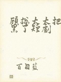 顾总太太把你拉黑了短剧