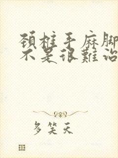 颈椎手麻脚麻是不是很难治