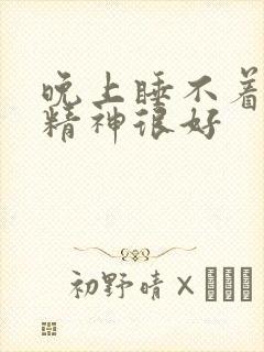 晚上睡不着白天精神很好