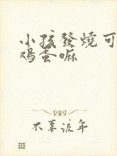 小孩发烧可以吃鸡蛋嘛